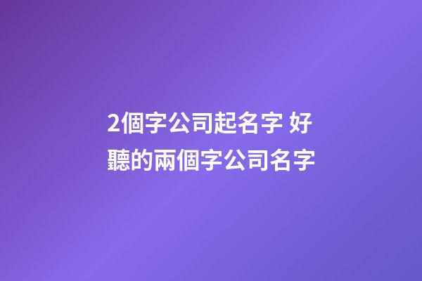 2個字公司起名字 好聽的兩個字公司名字-第1張-公司起名-玄機派